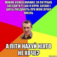 майже кожен вважає за потрібне засудити те шо я курю, бухаю і шось пиздануть про мою лічну жизнь а піти нахуй ніхто не хоче?