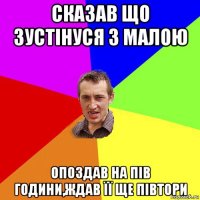 сказав що зустінуся з малою опоздав на пів години,ждав її ще півтори