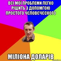 всі мої проблеми легко рішить з допомгою простого чєловєчєского міліона доларів