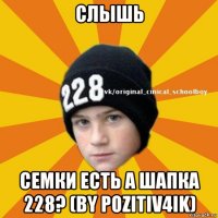 слышь семки есть а шапка 228? (by pozitiv4ik)