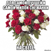 для самой лучшей и самой милой снежанки на свете.