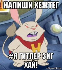 напиши хежтег #я гитлер зиг хай!
