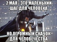 2 мая - это маленький шаг для человека но огромный скачок для человечества