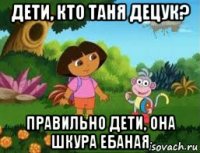 дети, кто таня децук? правильно дети, она шкура ебаная