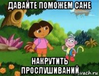 давайте поможем сане накрутить прослушиваний