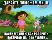 давайте поможем мише найти его идею как разорить покердом на 1000 рублей