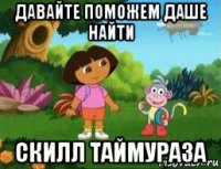 давайте поможем даше найти скилл таймураза