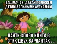 башмачок -давай поможем детям,больными аутизмом найти слово илита,в этих двух вариантах