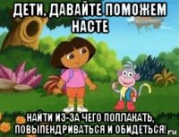 дети, давайте поможем насте найти из-за чего поплакать, повыпендриваться и обидеться!