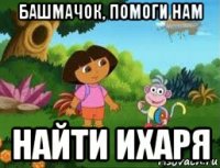 башмачок, помоги нам найти ихаря