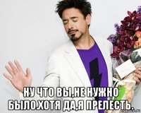  ну что вы,не нужно было.хотя да,я прелесть.