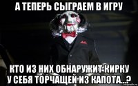 а теперь сыграем в игру кто из них обнаружит кирку у себя торчащей из капота...?