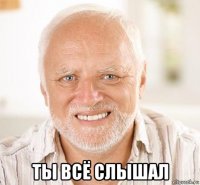  ты всё слышал