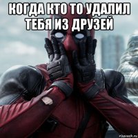 когда кто то удалил тебя из друзей 