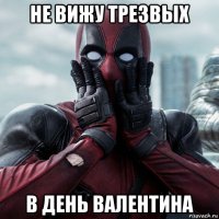 не вижу трезвых в день валентина