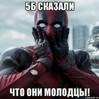 5б сказали что они молодцы!