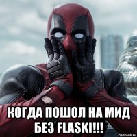  когда пошол на мид без flaski!!!