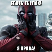 ебать ты лох! я права!