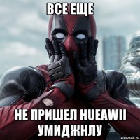 все еще не пришел hueawii умиджнлу