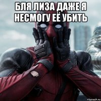 бля лиза даже я несмогу её убить 