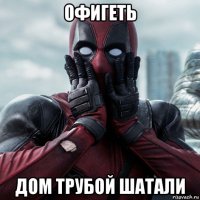 офигеть дом трубой шатали