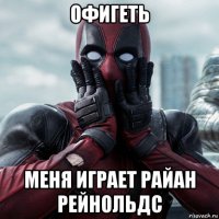 офигеть меня играет райан рейнольдс