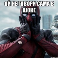 ой не говори сама в шоке 