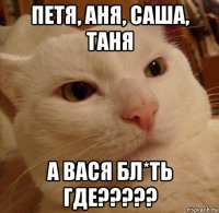 петя, аня, саша, таня а вася бл*ть где?????