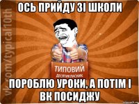 ось прийду зі школи пороблю уроки, а потім і вк посиджу