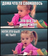 *дома что то сломалось Это все ты испортил!!! Хотя это был не ты!!! 