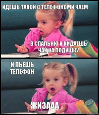 Идешь такой с телефономи чаем в спальню и кидаешь чай на подушку И пьешь телефон ЖИЗААА