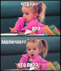 что?? я?? павлючок?? что ли??