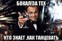 бокал за тех кто знает ,как танцевать