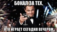 бокал за тех, кто играет сегодня вечером