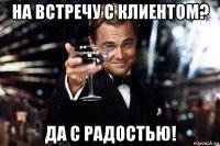 на встречу с клиентом? да с радостью!