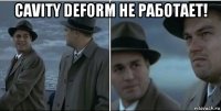 cavity deform не работает! 