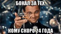 бокал за тех, кому скоро 24 года