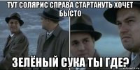 тут солярис справа стартануть хочет бысто зелёный сука ты где?