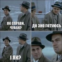 як справи, чувак? до зно готуюсь і як? 