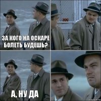 За кого на ОСКАРе болеть будешь?  а, ну да 