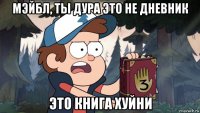 мэйбл, ты дура это не дневник это книга хуйни