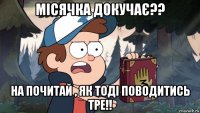 місячка докучає?? на почитай , як тоді поводитись тре!!