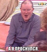  а я проснулся.