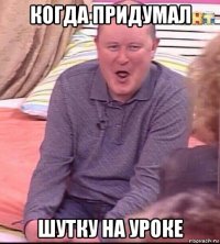 когда придумал шутку на уроке