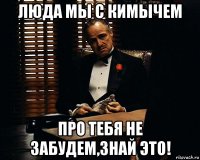 люда мы с кимычем про тебя не забудем,знай это!