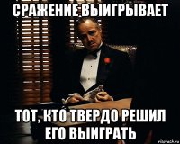 сражение выигрывает тот, кто твердо решил его выиграть