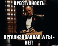 преступность организованная, а ты - нет!