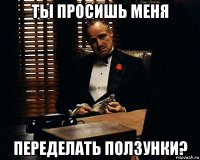 ты просишь меня переделать ползунки?