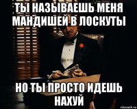 ты называешь меня мандишей в лоскуты но ты просто идешь нахуй