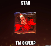 stan ты охуел?